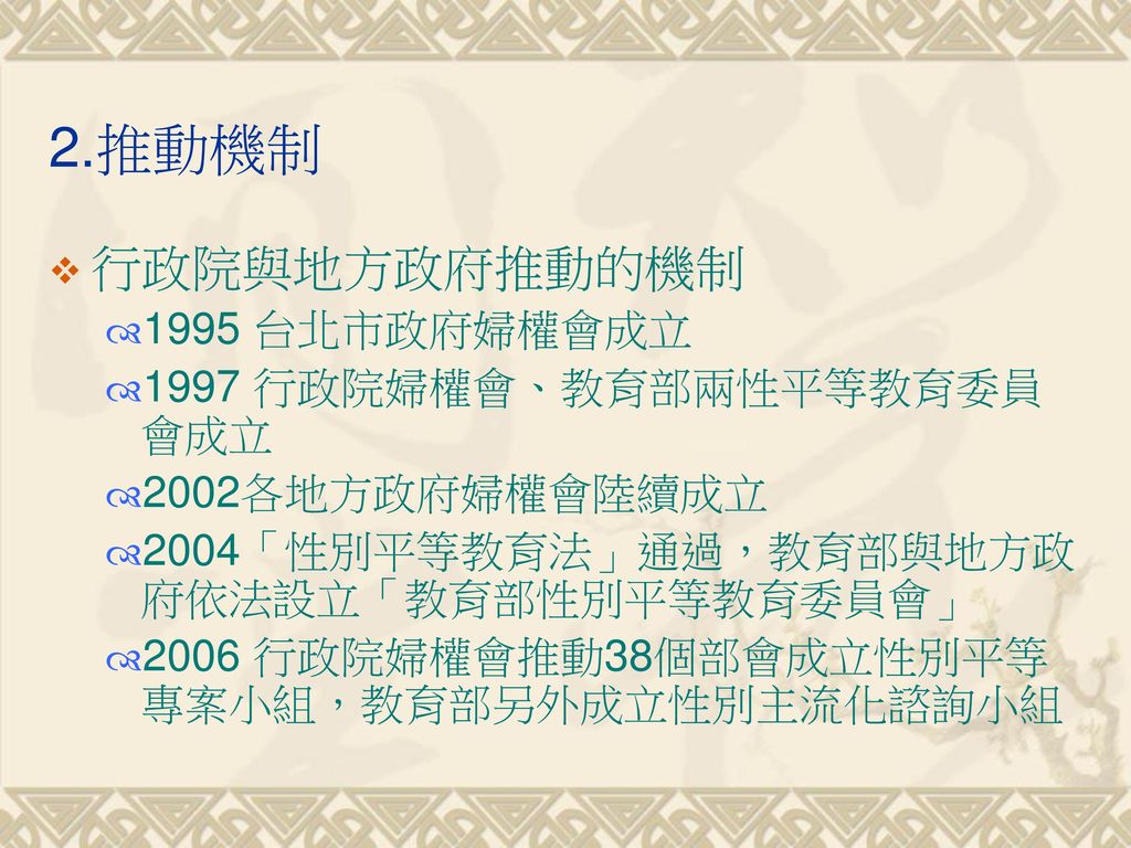 2.推動機制 行政院與地方政府推動的機制 1995 台北市政府婦權會成立 1997 行政院婦權會、教育部兩性平等教育委員會成立
