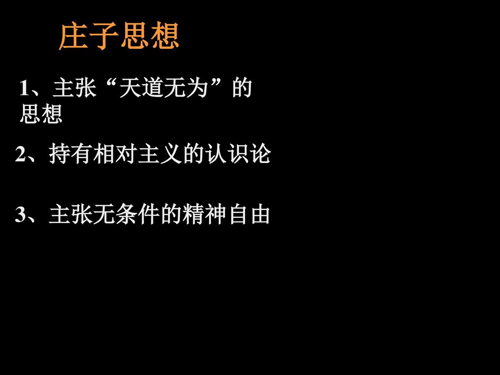 庄子思想 1、主张 天道无为 的思想 2、持有相对主义的认识论 3、主张无条件的精神自由