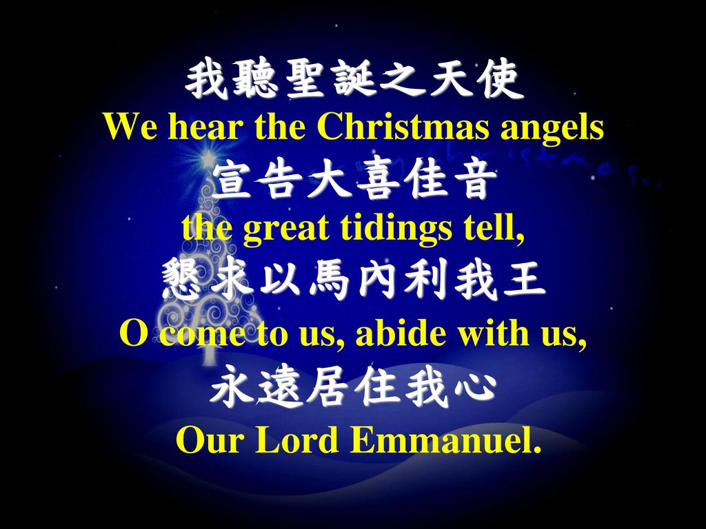 We hear the Christmas angels O come to us, abide with us,