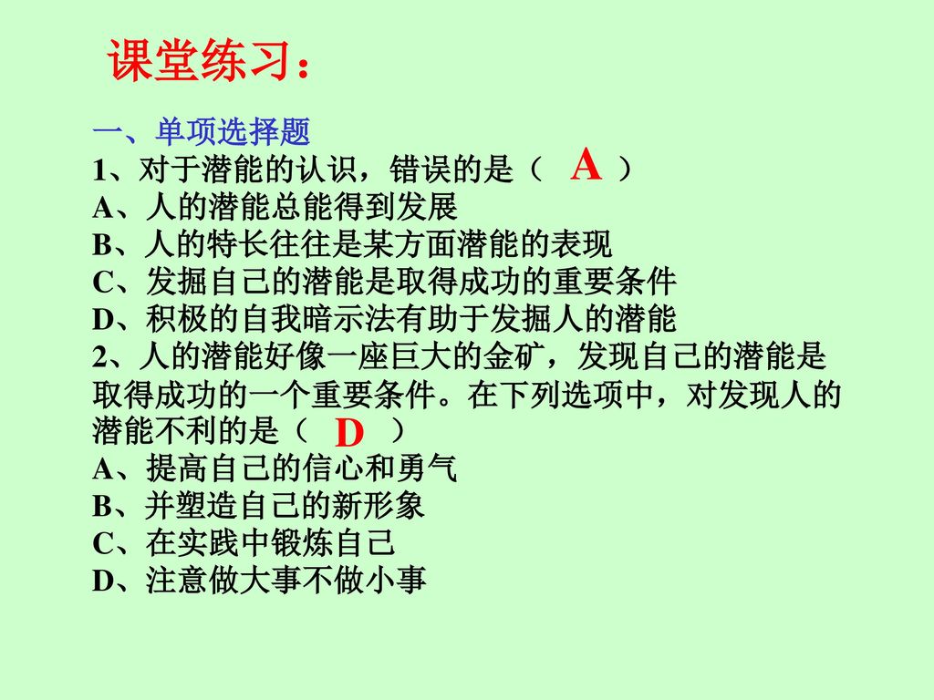 课堂练习： A D 一、单项选择题 1、对于潜能的认识，错误的是（ ） A、人的潜能总能得到发展 B、人的特长往往是某方面潜能的表现