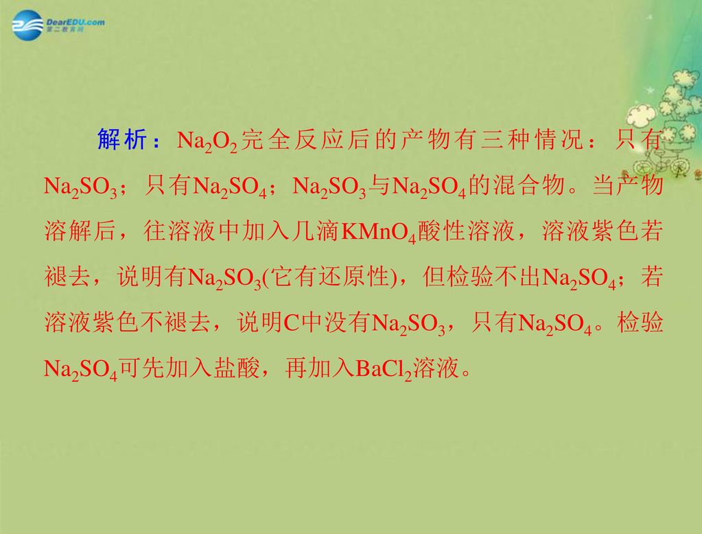 解析：Na2O2完全反应后的产物有三种情况：只有Na2SO3；只有Na2SO4；Na2SO3与Na2SO4的混合物。当产物溶解后，往溶液中加入几滴KMnO4酸性溶液，溶液紫色若褪去，说明有Na2SO3(它有还原性)，但检验不出Na2SO4；若溶液紫色不褪去，说明C中没有Na2SO3，只有Na2SO4。检验Na2SO4可先加入盐酸，再加入BaCl2溶液。