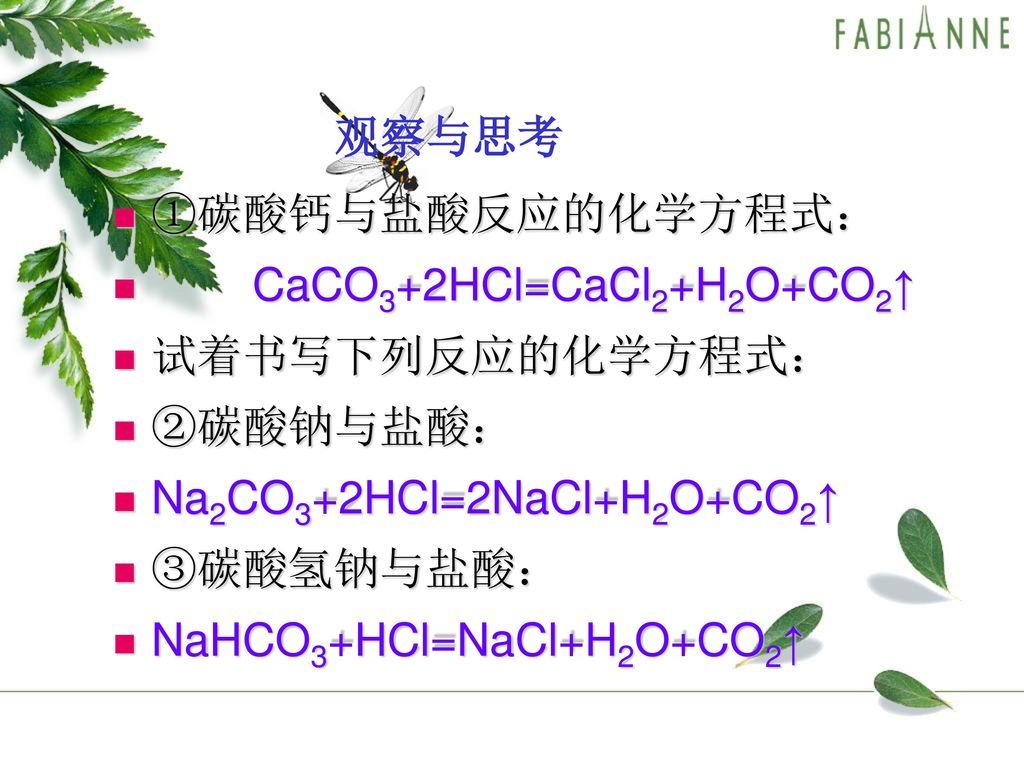 观察与思考 ①碳酸钙与盐酸反应的化学方程式： CaCO3+2HCl=CaCl2+H2O+CO2↑ 试着书写下列反应的化学方程式： ②碳酸钠与盐酸： Na2CO3+2HCl=2NaCl+H2O+CO2↑