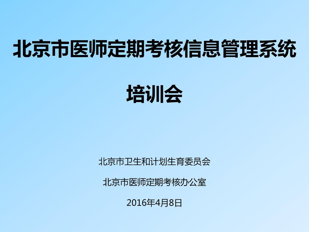 北京市医师定期考核信息管理系统 培训会 北京市卫生和计划生育委员会 北京市医师定期考核办公室 2016年4月8日