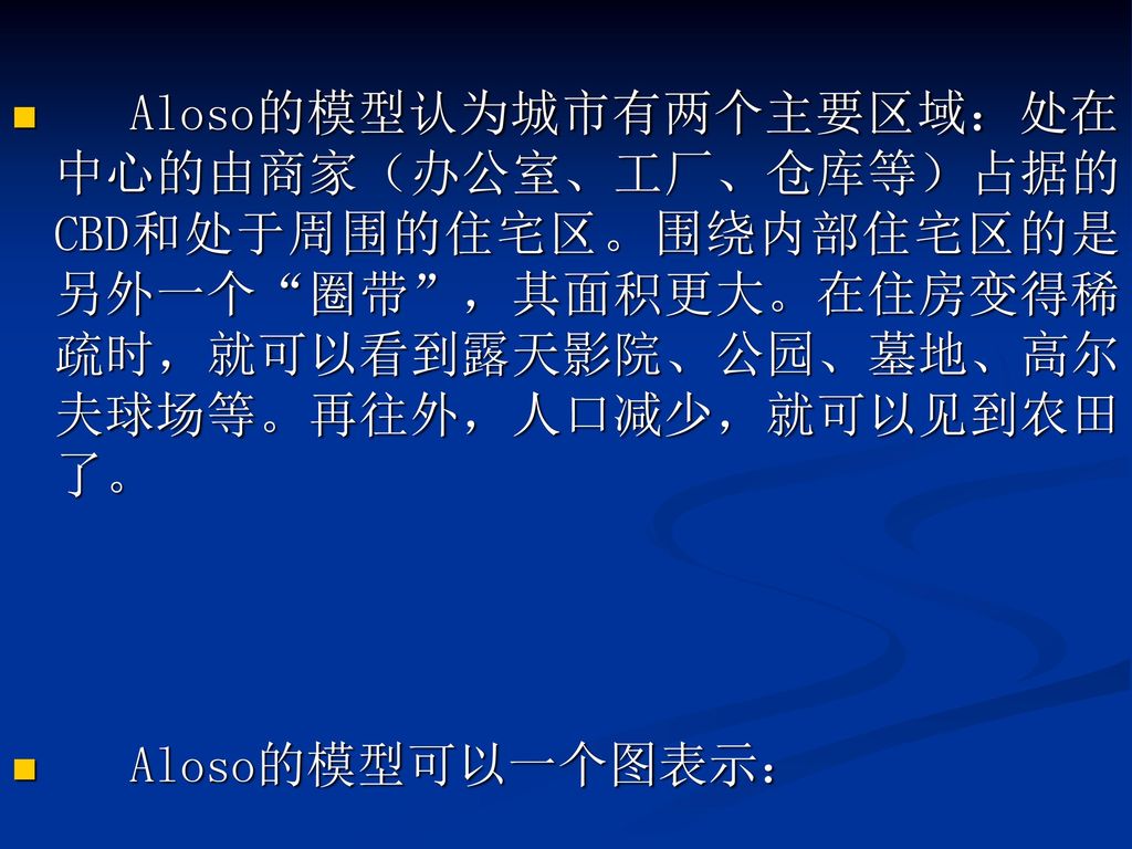 Aloso的模型认为城市有两个主要区域：处在中心的由商家（办公室、工厂、仓库等）占据的CBD和处于周围的住宅区。围绕内部住宅区的是另外一个 圈带 ，其面积更大。在住房变得稀疏时，就可以看到露天影院、公园、墓地、高尔夫球场等。再往外，人口减少，就可以见到农田了。