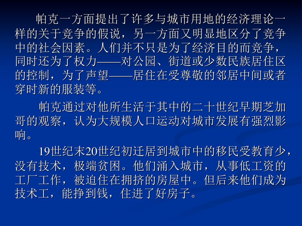 帕克一方面提出了许多与城市用地的经济理论一样的关于竞争的假说，另一方面又明显地区分了竞争中的社会因素。人们并不只是为了经济目的而竞争，同时还为了权力——对公园、街道或少数民族居住区的控制，为了声望——居住在受尊敬的邻居中间或者穿时新的服装等。