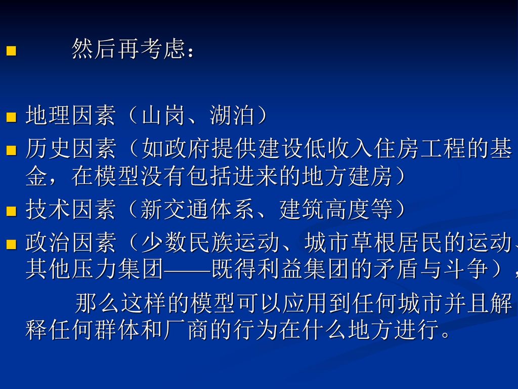 然后再考虑： 地理因素（山岗、湖泊） 历史因素（如政府提供建设低收入住房工程的基金，在模型没有包括进来的地方建房） 技术因素（新交通体系、建筑高度等） 政治因素（少数民族运动、城市草根居民的运动、其他压力集团——既得利益集团的矛盾与斗争），