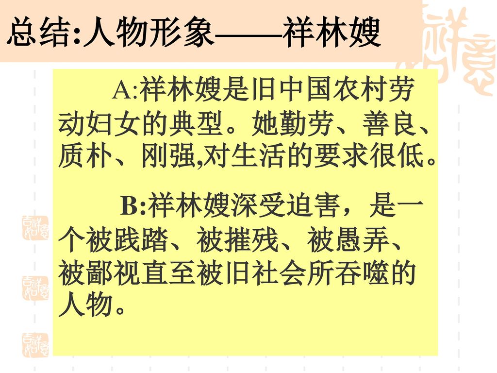 总结:人物形象——祥林嫂 A:祥林嫂是旧中国农村劳动妇女的典型。她勤劳、善良、质朴、刚强,对生活的要求很低。