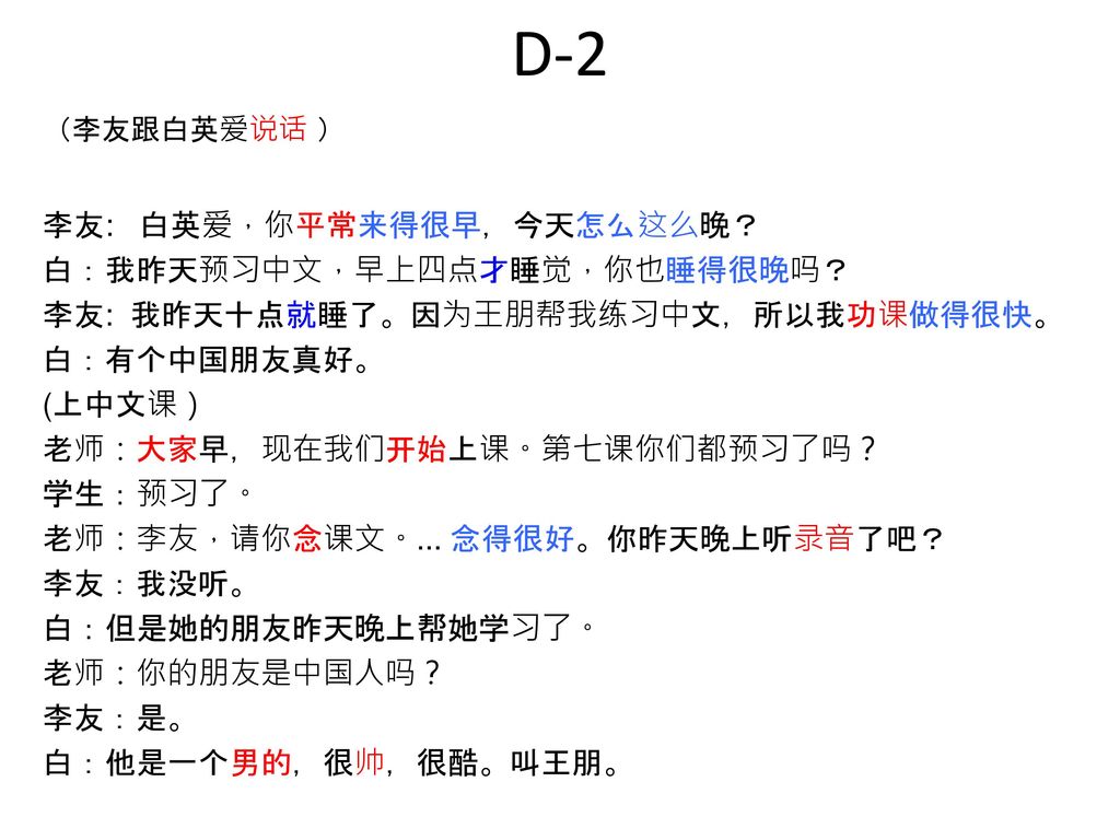 D-2 李友: 白英爱，你平常来得很早，今天怎么这么晚？ 白：我昨天预习中文，早上四点才睡觉，你也睡得很晚吗？