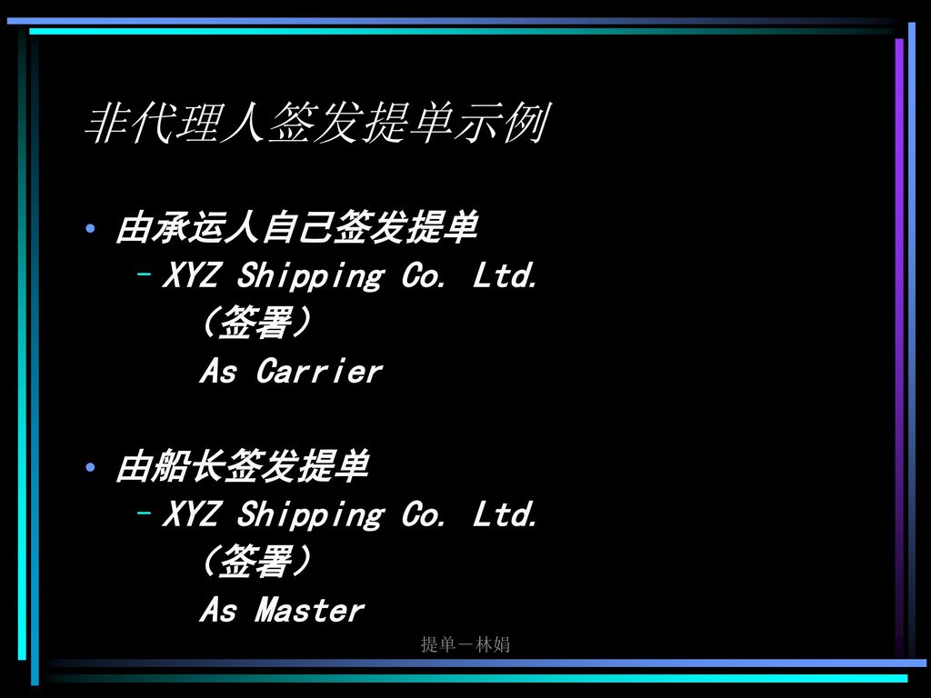 非代理人签发提单示例 由承运人自己签发提单 XYZ Shipping Co. Ltd. （签署） As Carrier 由船长签发提单