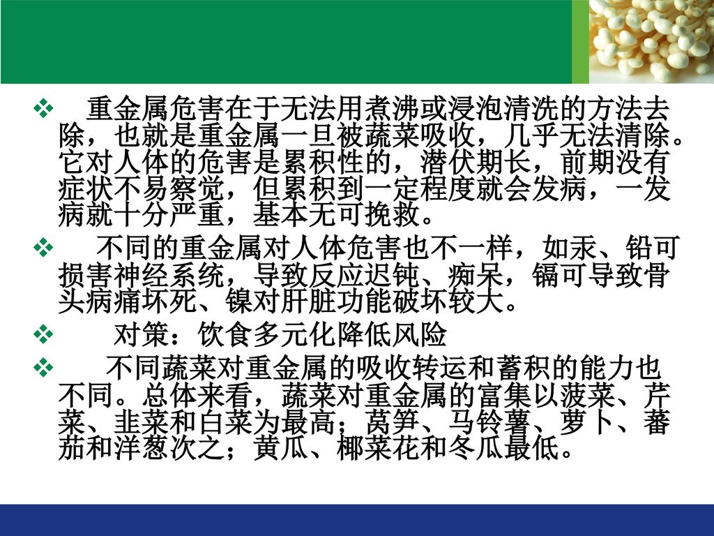 重金属危害在于无法用煮沸或浸泡清洗的方法去除，也就是重金属一旦被蔬菜吸收，几乎无法清除。它对人体的危害是累积性的，潜伏期长，前期没有症状不易察觉，但累积到一定程度就会发病，一发病就十分严重，基本无可挽救。