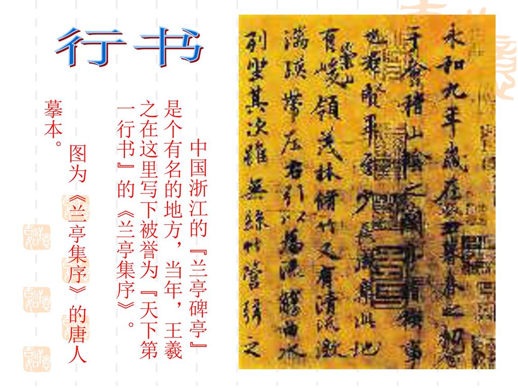 行书 中国浙江的 兰亭碑亭 是个有名的地方，当年，王羲之在这里写下被誉为 天下第一行书 的《兰亭集序》。 图为《兰亭集序》的唐人摹本。