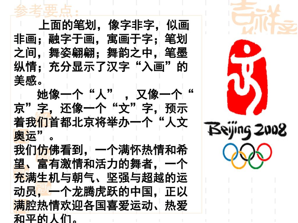 参考要点： 她像一个 人 ，又像一个 京 字，还像一个 文 字，预示着我们首都北京将举办一个 人文奥运 。