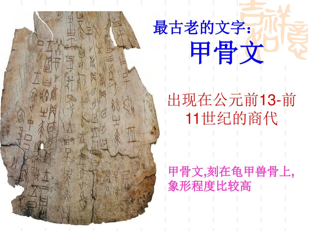 最古老的文字： 甲骨文 出现在公元前13-前11世纪的商代 甲骨文,刻在龟甲兽骨上, 象形程度比较高