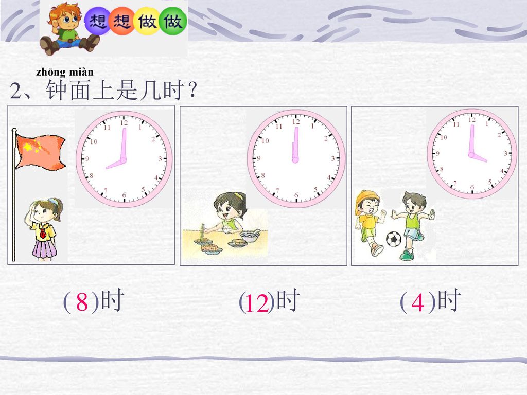 zhōng miàn 2、钟面上是几时？ ( )时 ( )时 8 ( )时 12 4