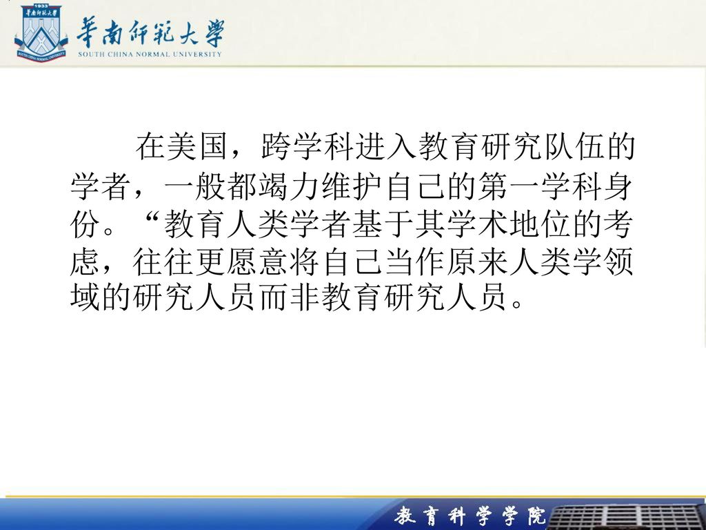 在美国，跨学科进入教育研究队伍的学者，一般都竭力维护自己的第一学科身份。 教育人类学者基于其学术地位的考虑，往往更愿意将自己当作原来人类学领域的研究人员而非教育研究人员。