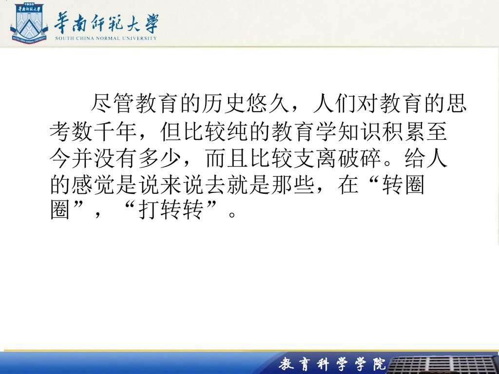 尽管教育的历史悠久，人们对教育的思考数千年，但比较纯的教育学知识积累至今并没有多少，而且比较支离破碎。给人的感觉是说来说去就是那些，在 转圈圈 ， 打转转 。