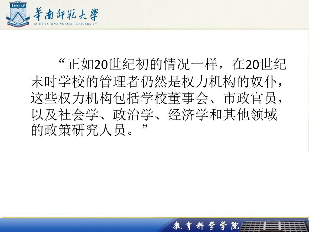 正如20世纪初的情况一样，在20世纪末时学校的管理者仍然是权力机构的奴仆，这些权力机构包括学校董事会、市政官员，以及社会学、政治学、经济学和其他领域的政策研究人员。