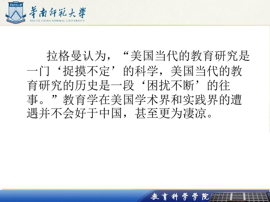拉格曼认为， 美国当代的教育研究是一门‘捉摸不定’的科学，美国当代的教育研究的历史是一段‘困扰不断’的往事。 教育学在美国学术界和实践界的遭遇并不会好于中国，甚至更为凄凉。