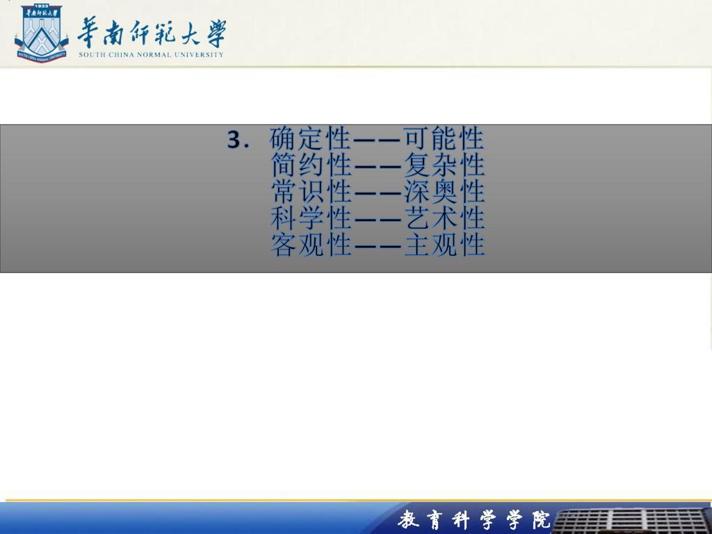 3．确定性——可能性 简约性——复杂性 常识性——深奥性 科学性——艺术性 客观性——主观性