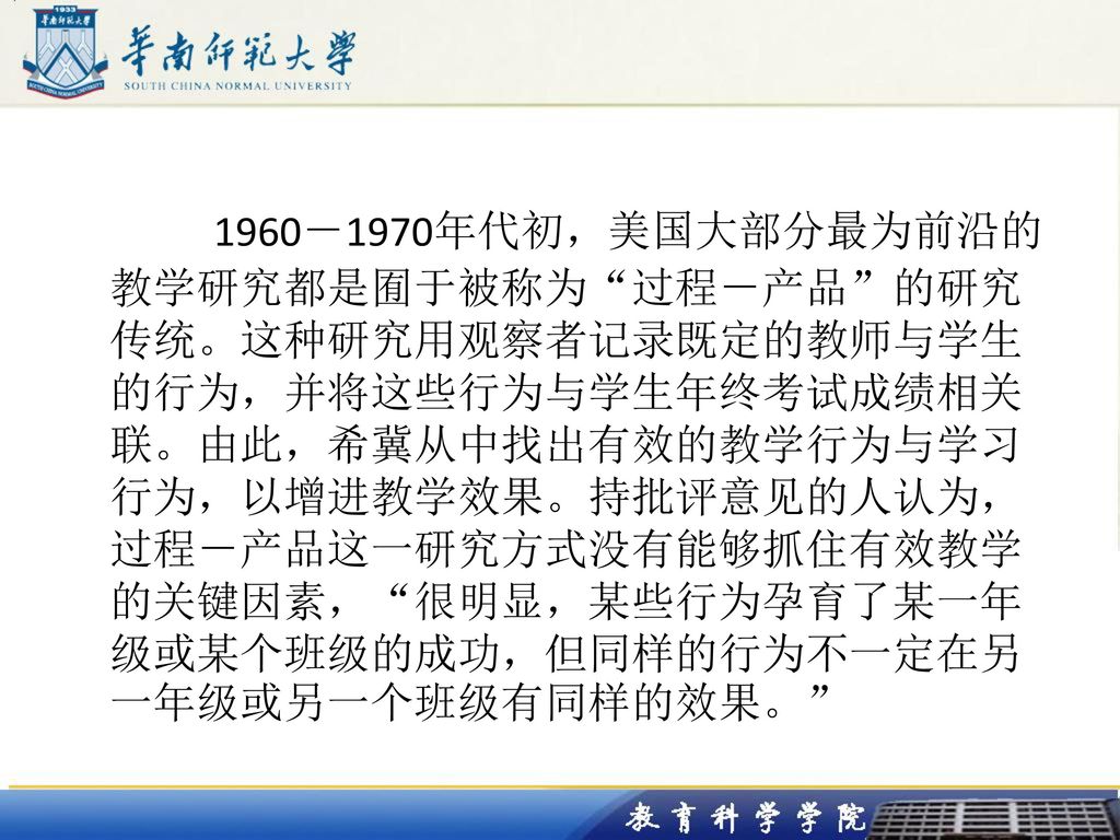 1960－1970年代初，美国大部分最为前沿的教学研究都是囿于被称为 过程－产品 的研究传统。这种研究用观察者记录既定的教师与学生的行为，并将这些行为与学生年终考试成绩相关联。由此，希冀从中找出有效的教学行为与学习行为，以增进教学效果。持批评意见的人认为，过程－产品这一研究方式没有能够抓住有效教学的关键因素， 很明显，某些行为孕育了某一年级或某个班级的成功，但同样的行为不一定在另一年级或另一个班级有同样的效果。