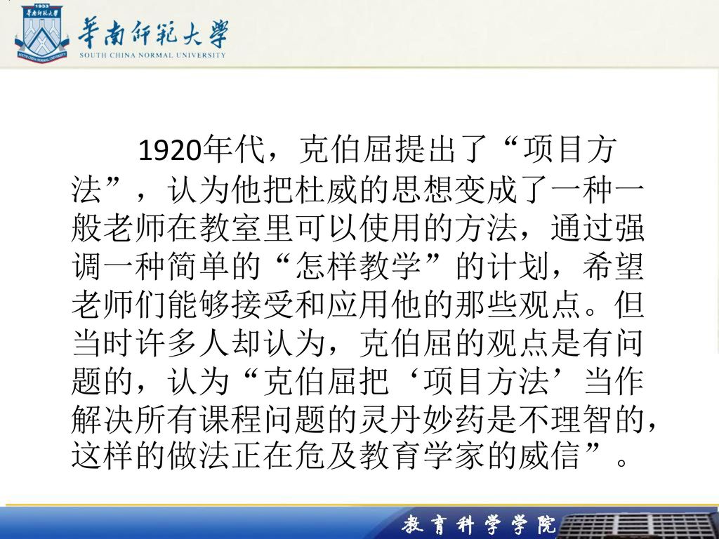 1920年代，克伯屈提出了 项目方法 ，认为他把杜威的思想变成了一种一般老师在教室里可以使用的方法，通过强调一种简单的 怎样教学 的计划，希望老师们能够接受和应用他的那些观点。但当时许多人却认为，克伯屈的观点是有问题的，认为 克伯屈把‘项目方法’当作解决所有课程问题的灵丹妙药是不理智的，这样的做法正在危及教育学家的威信 。