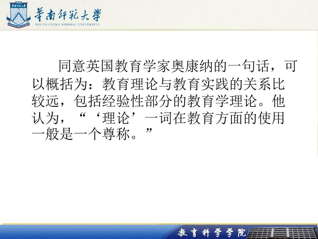 同意英国教育学家奥康纳的一句话，可以概括为：教育理论与教育实践的关系比较远，包括经验性部分的教育学理论。他认为， ‘理论’一词在教育方面的使用一般是一个尊称。
