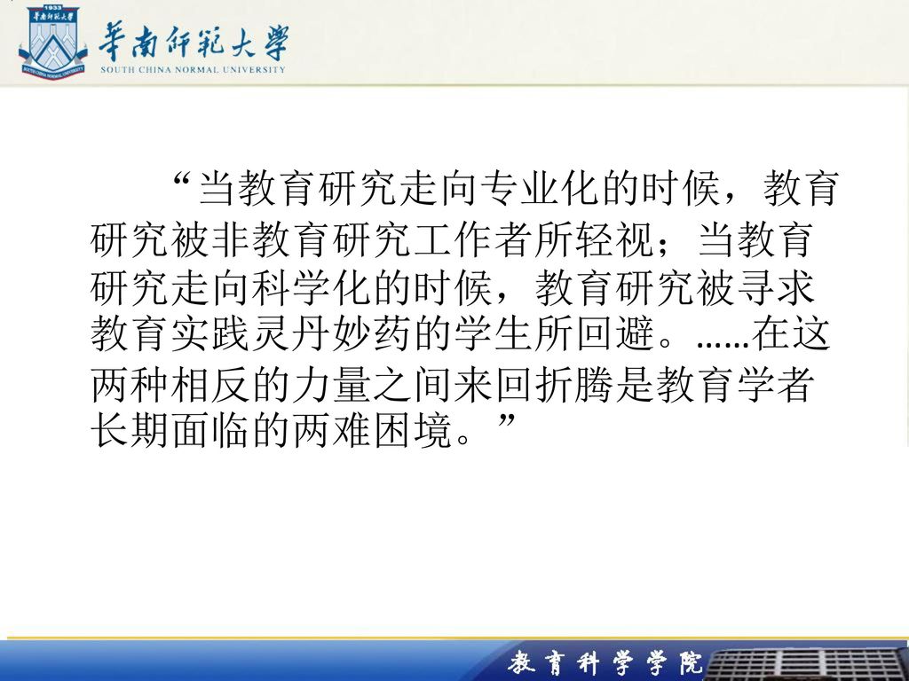 当教育研究走向专业化的时候，教育研究被非教育研究工作者所轻视；当教育研究走向科学化的时候，教育研究被寻求教育实践灵丹妙药的学生所回避。……在这两种相反的力量之间来回折腾是教育学者长期面临的两难困境。