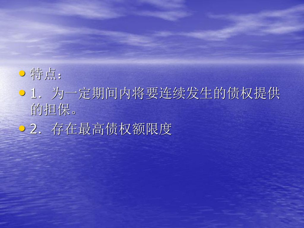 特点： 1．为一定期间内将要连续发生的债权提供的担保。 2．存在最高债权额限度