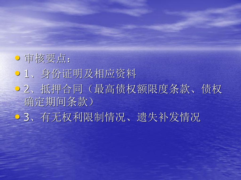 审核要点： 1、身份证明及相应资料 2、抵押合同（最高债权额限度条款、债权确定期间条款） 3、有无权利限制情况、遗失补发情况