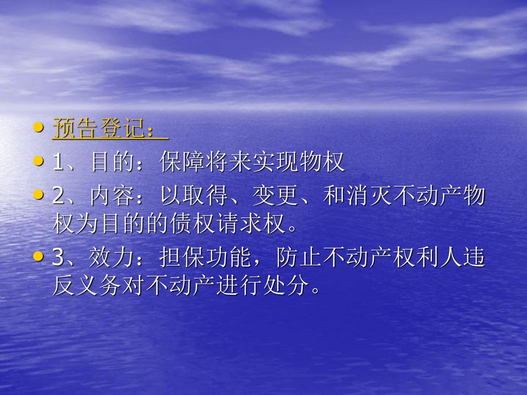 预告登记： 1、目的：保障将来实现物权 2、内容：以取得、变更、和消灭不动产物权为目的的债权请求权。 3、效力：担保功能，防止不动产权利人违反义务对不动产进行处分。