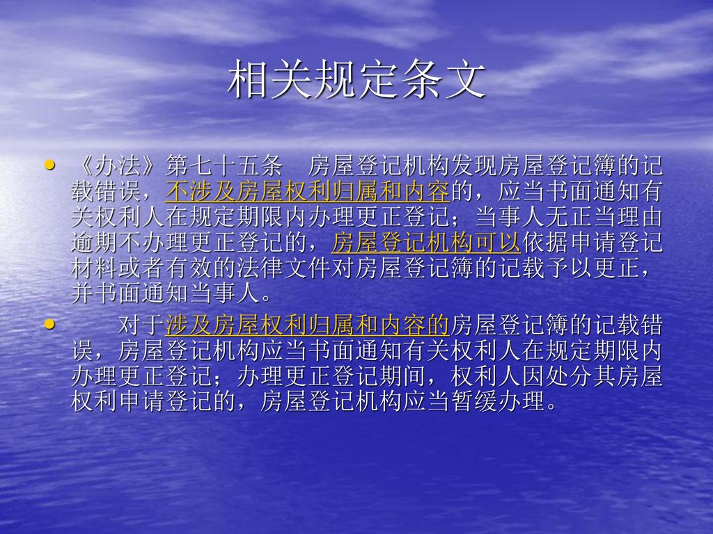 相关规定条文 《办法》第七十五条 房屋登记机构发现房屋登记簿的记载错误，不涉及房屋权利归属和内容的，应当书面通知有关权利人在规定期限内办理更正登记；当事人无正当理由逾期不办理更正登记的，房屋登记机构可以依据申请登记材料或者有效的法律文件对房屋登记簿的记载予以更正，并书面通知当事人。