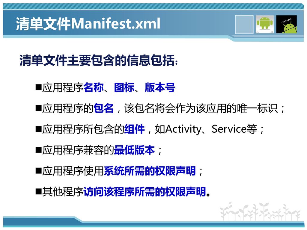 清单文件Manifest.xml 清单文件主要包含的信息包括： 应用程序名称、图标、版本号 应用程序的包名，该包名将会作为该应用的唯一标识；