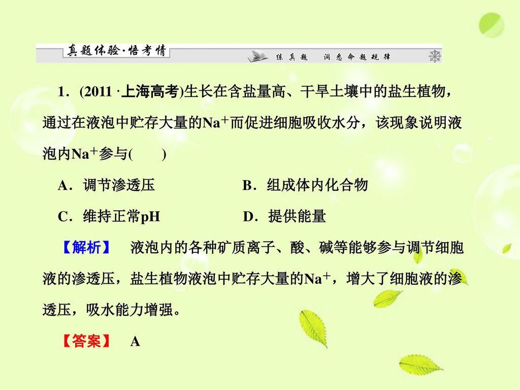 1．(2011·上海高考)生长在含盐量高、干旱土壤中的盐生植物，通过在液泡中贮存大量的Na＋而促进细胞吸收水分，该现象说明液泡内Na＋参与( )