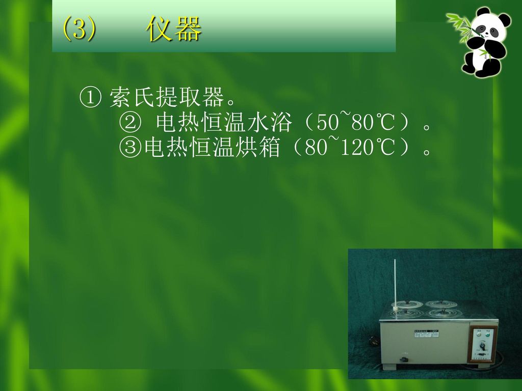 (3) 仪器 ① 索氏提取器。 ② 电热恒温水浴（50~80℃）。 ③电热恒温烘箱（80~120℃）。