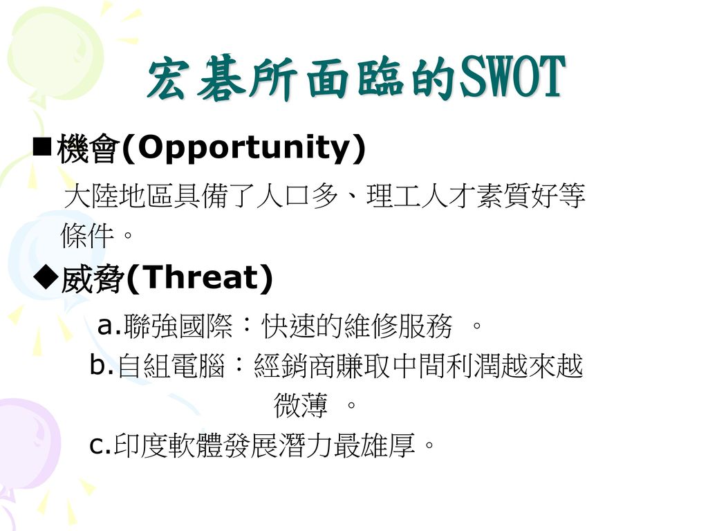 宏碁所面臨的SWOT 機會(Opportunity) 大陸地區具備了人口多、理工人才素質好等 威脅(Threat)