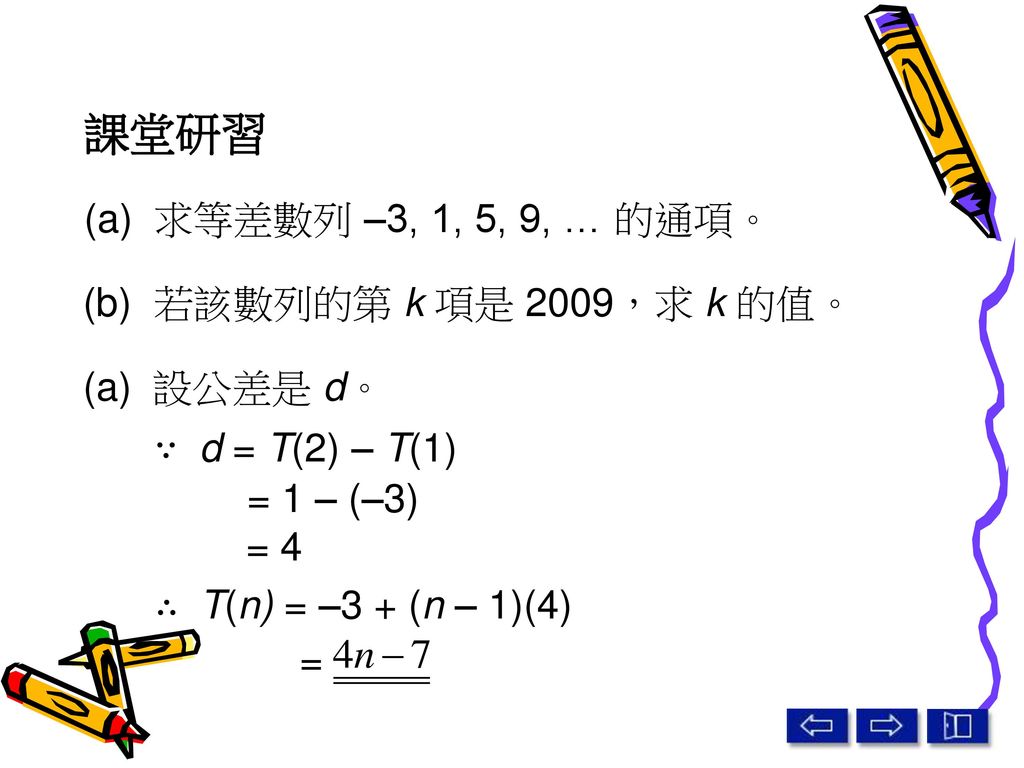 課堂研習 (a) 求等差數列 –3, 1, 5, 9, … 的通項。 (b) 若該數列的第 k 項是 2009，求 k 的值。