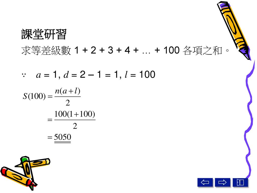 課堂研習 求等差級數 … 各項之和。 a = 1, d = 2 – 1 = 1, l = 100
