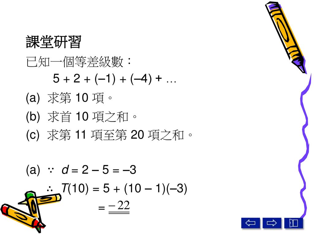 課堂研習 已知一個等差級數： (–1) + (–4) + … (a) 求第 10 項。 (b) 求首 10 項之和。