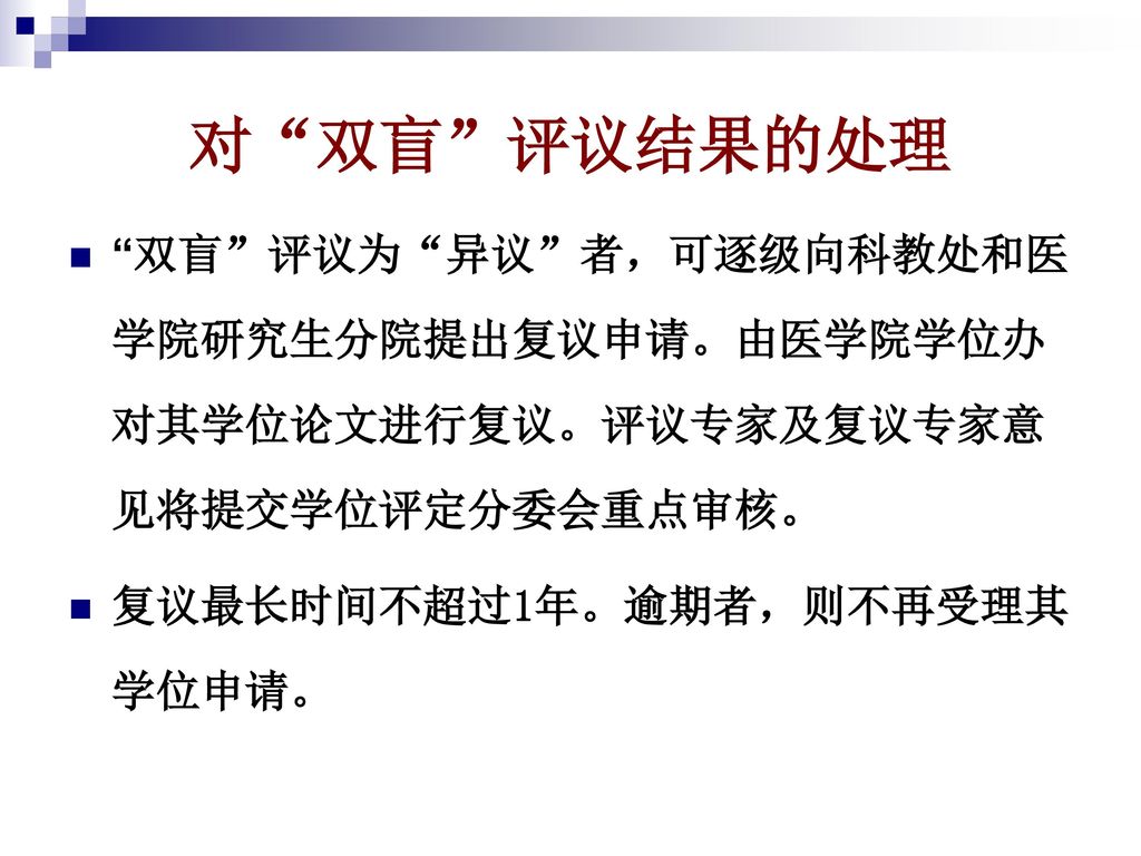 对 双盲 评议结果的处理 双盲 评议为 异议 者，可逐级向科教处和医学院研究生分院提出复议申请。由医学院学位办对其学位论文进行复议。评议专家及复议专家意见将提交学位评定分委会重点审核。 复议最长时间不超过1年。逾期者，则不再受理其学位申请。