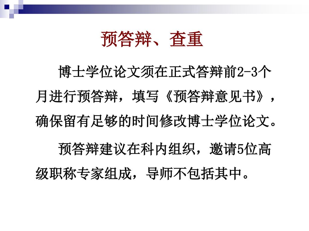 预答辩、查重 博士学位论文须在正式答辩前2-3个月进行预答辩，填写《预答辩意见书》，确保留有足够的时间修改博士学位论文。