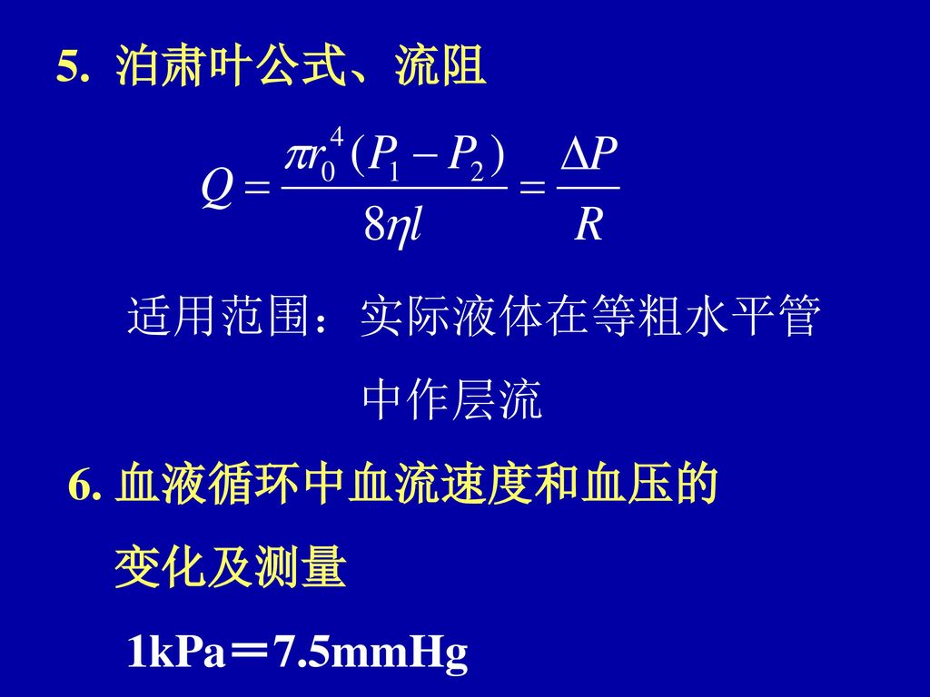 5. 泊肃叶公式、流阻 适用范围：实际液体在等粗水平管 中作层流 6. 血液循环中血流速度和血压的 变化及测量 1kPa＝7.5mmHg