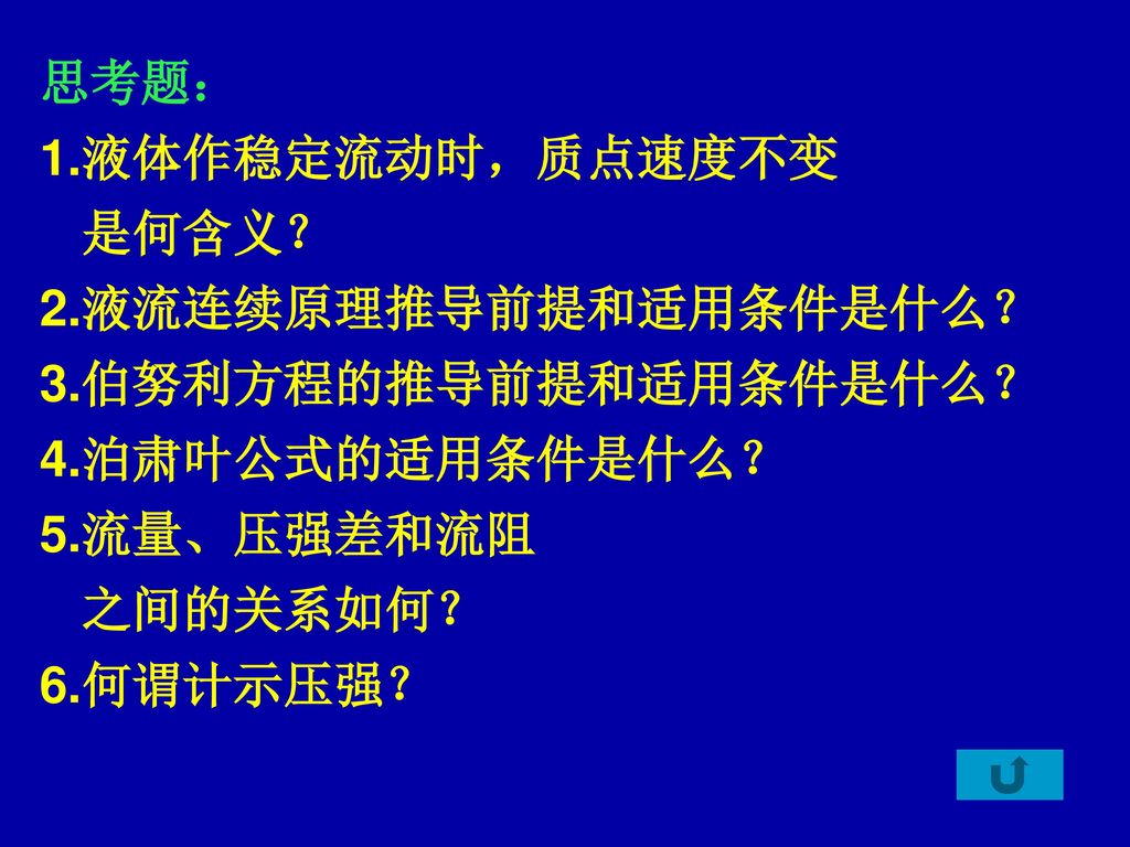 思考题： 1.液体作稳定流动时，质点速度不变. 是何含义？ 2.液流连续原理推导前提和适用条件是什么？ 3.伯努利方程的推导前提和适用条件是什么？ 4.泊肃叶公式的适用条件是什么？ 5.流量、压强差和流阻.