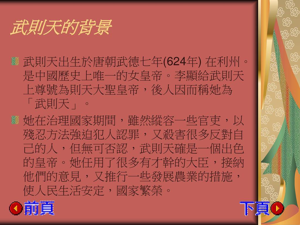 武則天的背景 武則天出生於唐朝武德七年(624年) 在利州。是中國歷史上唯一的女皇帝。李顯給武則天上尊號為則天大聖皇帝，後人因而稱她為「武則天」。