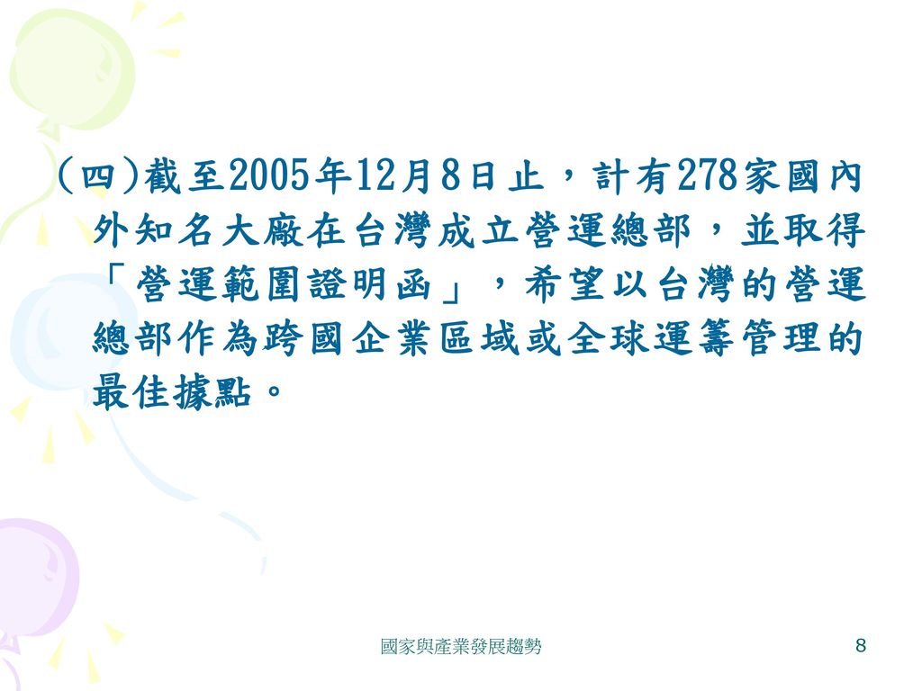 (四)截至2005年12月8日止，計有278家國內外知名大廠在台灣成立營運總部，並取得「營運範圍證明函」，希望以台灣的營運總部作為跨國企業區域或全球運籌管理的最佳據點。