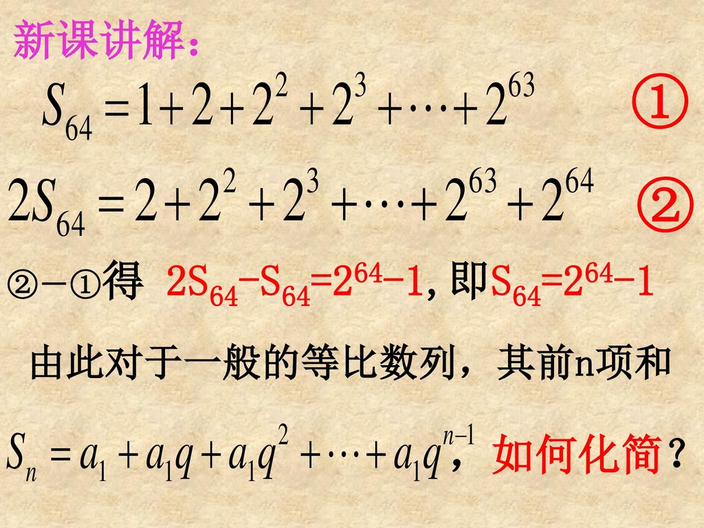 新课讲解： ① ② ②－①得 2S64-S64=264-1,即S64=264-1 由此对于一般的等比数列，其前n项和 ，如何化简？