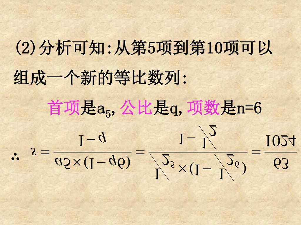 (2)分析可知:从第5项到第10项可以 组成一个新的等比数列: 首项是a5,公比是q,项数是n=6 ∴