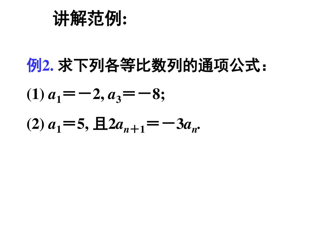 讲解范例: 例2. 求下列各等比数列的通项公式： (1) a1＝－2, a3＝－8; (2) a1＝5, 且2an＋1＝－3an.