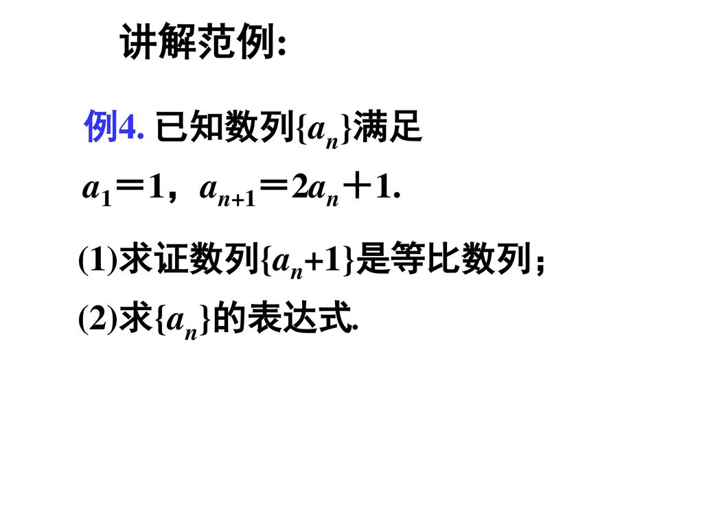 讲解范例: 例4. 已知数列{an}满足 a1＝1，an+1＝2an＋1. (1)求证数列{an+1}是等比数列；