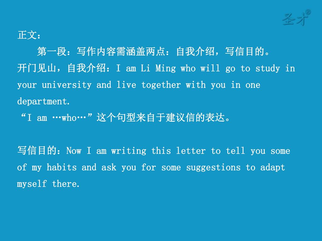 正文： 第一段：写作内容需涵盖两点：自我介绍，写信目的。 开门见山，自我介绍：I am Li Ming who will go to study in your university and live together with you in one department.