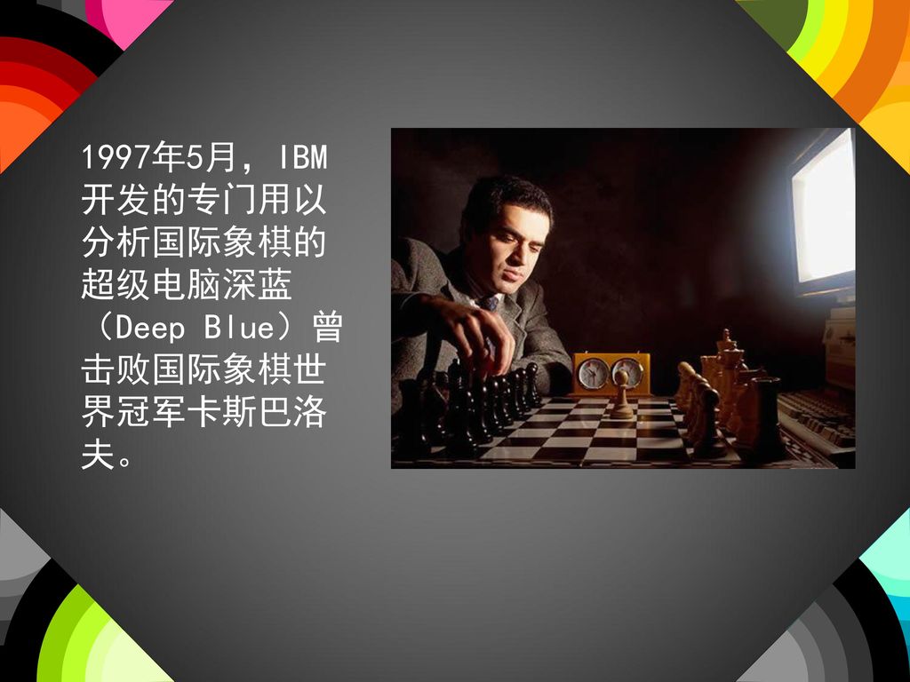 1997年5月，IBM开发的专门用以分析国际象棋的超级电脑深蓝（Deep Blue）曾击败国际象棋世界冠军卡斯巴洛夫。